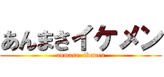 あんまさイケメン (anmasa  ikemen)