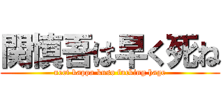 関慎吾は早く死ね (neet kappa kuso fucking hage)