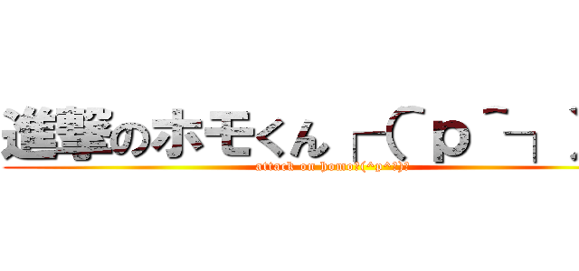進撃のホモくん┌（＾ｐ＾┐）┐ (attack on homo┌(^p^┐)┐)