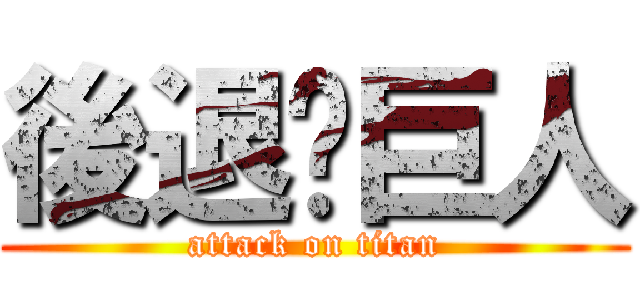 後退ㄉ巨人 (attack on titan)