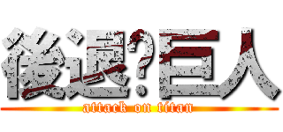 後退ㄉ巨人 (attack on titan)