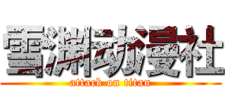 雪渊动漫社 (attack on titan)