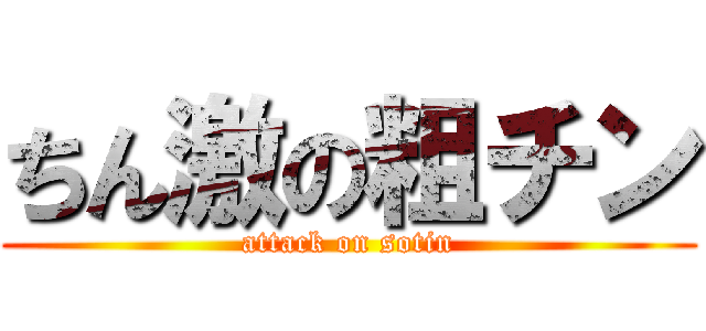 ちん激の粗チン (attack on sotin)