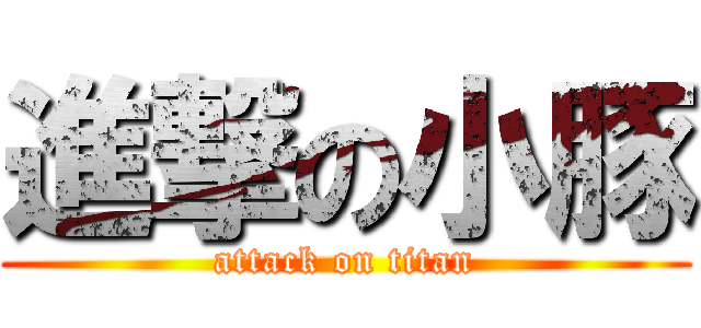 進撃の小豚 (attack on titan)