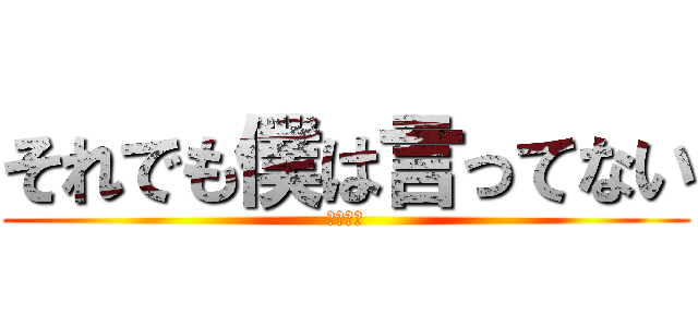 それでも僕は言ってない (彼氏ヅラ)