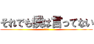 それでも僕は言ってない (彼氏ヅラ)