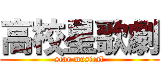 高校星歌劇 (star musical)