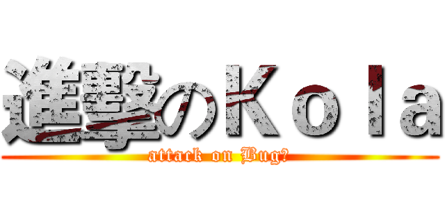 進擊のＫｏｌａ (attack on Bug友)