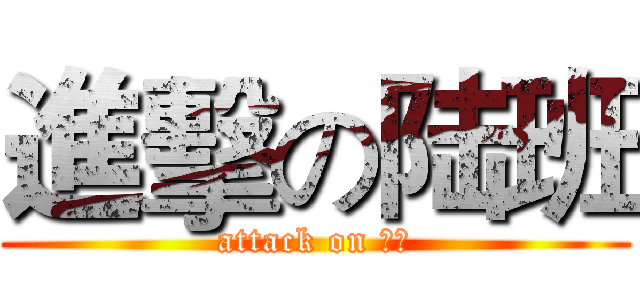 進擊の陆班 (attack on 捌陆)