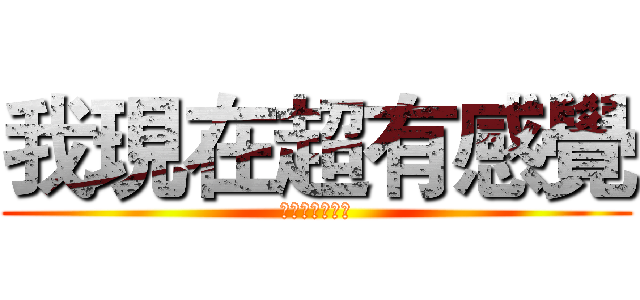 我現在超有感覺 (誰都阻止不了我)