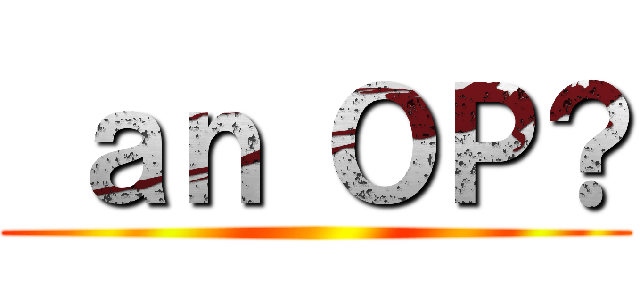  ａｎ ＯＰ？ ()