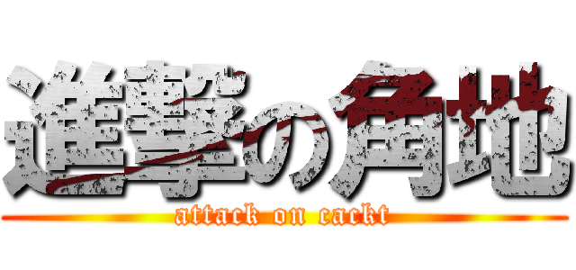 進撃の角地 (attack on cackt)