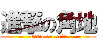 進撃の角地 (attack on cackt)