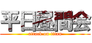 平日昼間会 (attack on titan)