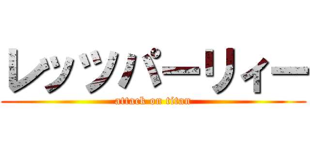 レッツパーリィー (attack on titan)