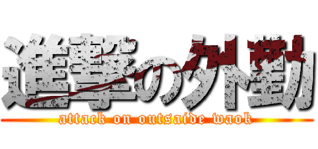 進撃の外勤 (attack on outsaide waok)