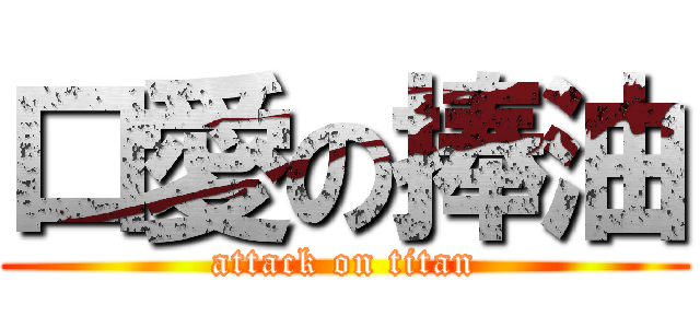 口愛の捧油 (attack on titan)