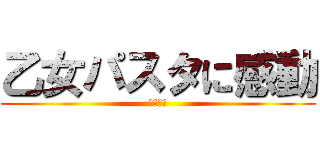 乙女パスタに感動 (タンポポ)