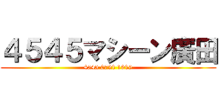 ４５４５マシーン廣田 (4545 0721 1919)