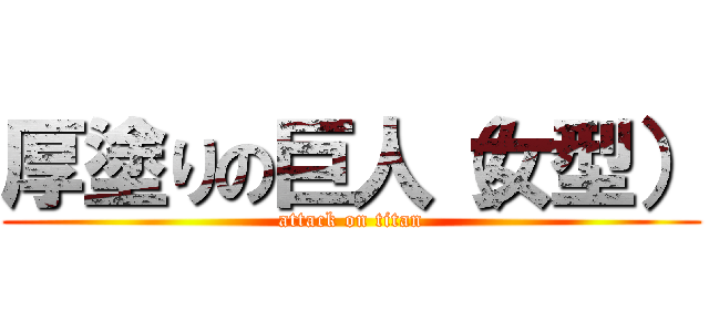 厚塗りの巨人（女型） (attack on titan)