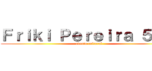 Ｆｒｉｋｉ Ｐｅｒｅｉｒａ ５．０ (evento cultural)