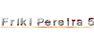 Ｆｒｉｋｉ Ｐｅｒｅｉｒａ ５．０ (evento cultural)