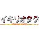 イキリオタク (IKIRI OTAKU)