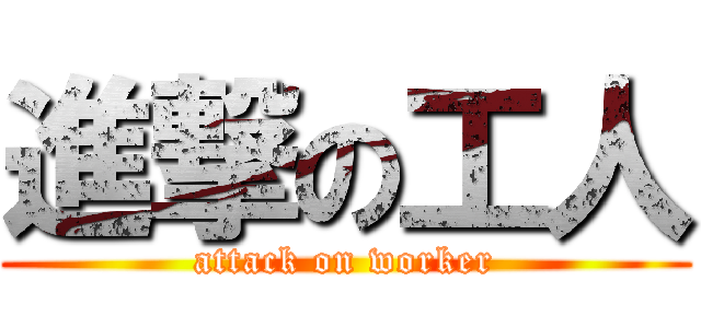 進撃の工人 (attack on worker)