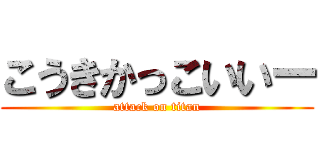 こうきかっこいいー (attack on titan)