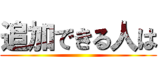 追加できる人は ()