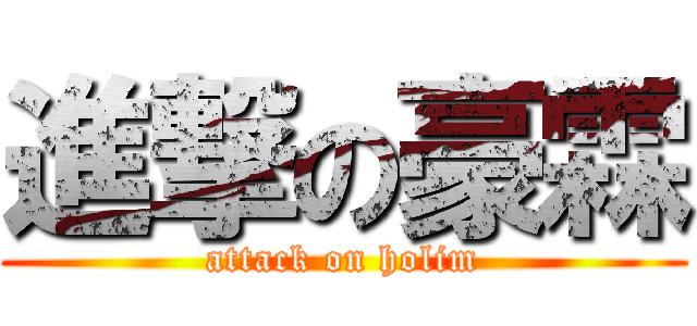 進撃の豪霖 (attack on holim)