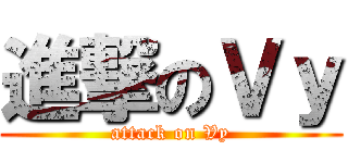 進撃のＶｙ (attack on Vy)