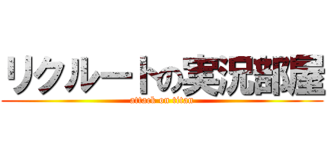 リクルートの実況部屋 (attack on titan)