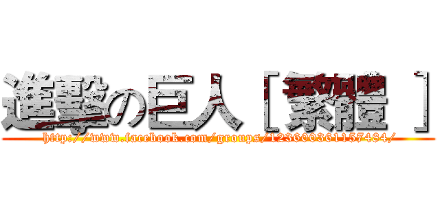 進擊の巨人［ 繁體 ］ ( http://www.facebook.com/groups/123600361157484/)