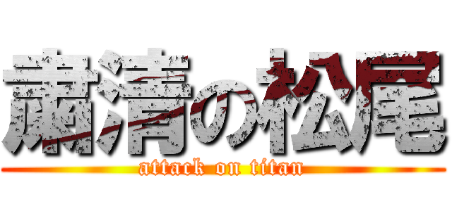 粛清の松尾 (attack on titan)