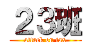 ２３班 (attack on tax)