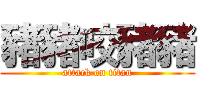 豬豬咬豬豬 (attack on titan)