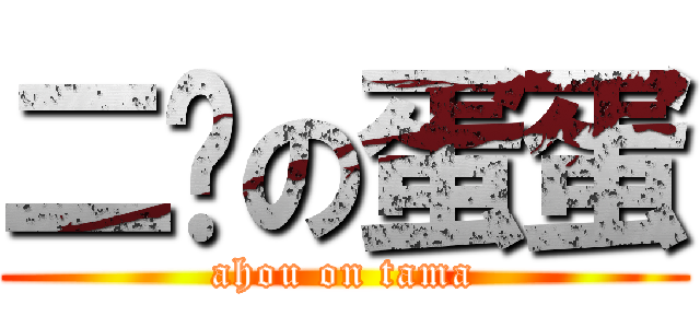 二货の蛋蛋 (ahou on tama)