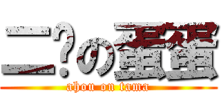 二货の蛋蛋 (ahou on tama)