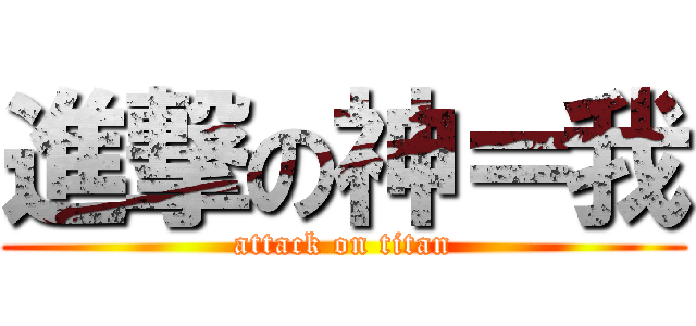 進撃の神＝我 (attack on titan)