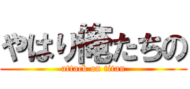 やはり俺たちの (attack on titan)