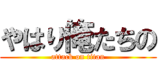 やはり俺たちの (attack on titan)