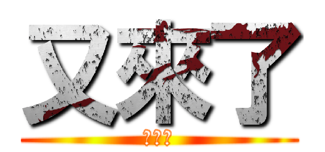 又來了 (又來了)