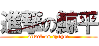 進撃の鯨平 (attack on ryohee)