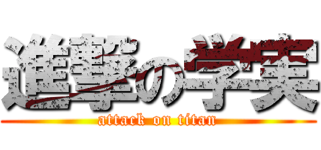 進撃の学実 (attack on titan)