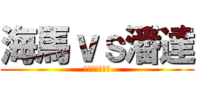 海馬ｖｓ潘達 (誰がそれを気に)