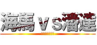 海馬ｖｓ潘達 (誰がそれを気に)