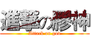 進撃の膠神 (Attack on god)