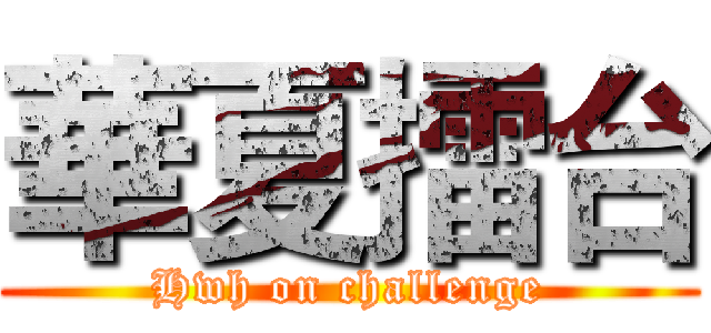 華夏擂台 (Hwh on challenge)