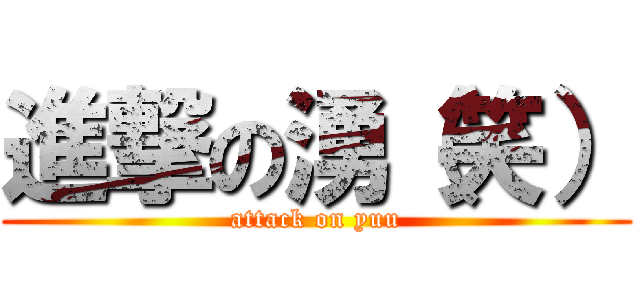 進撃の湧（笑） (attack on yuu)